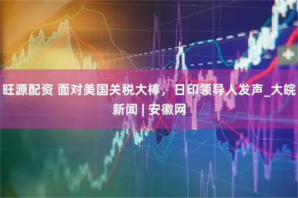 旺源配资 面对美国关税大棒，日印领导人发声_大皖新闻 | 安徽网