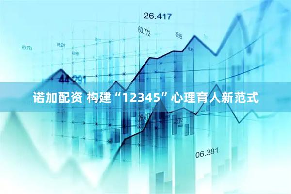诺加配资 构建“12345”心理育人新范式