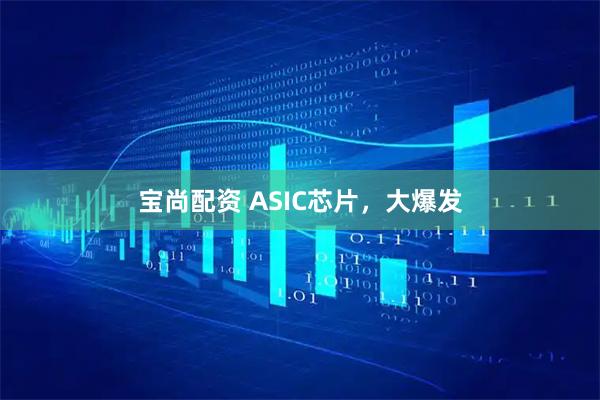 宝尚配资 ASIC芯片，大爆发