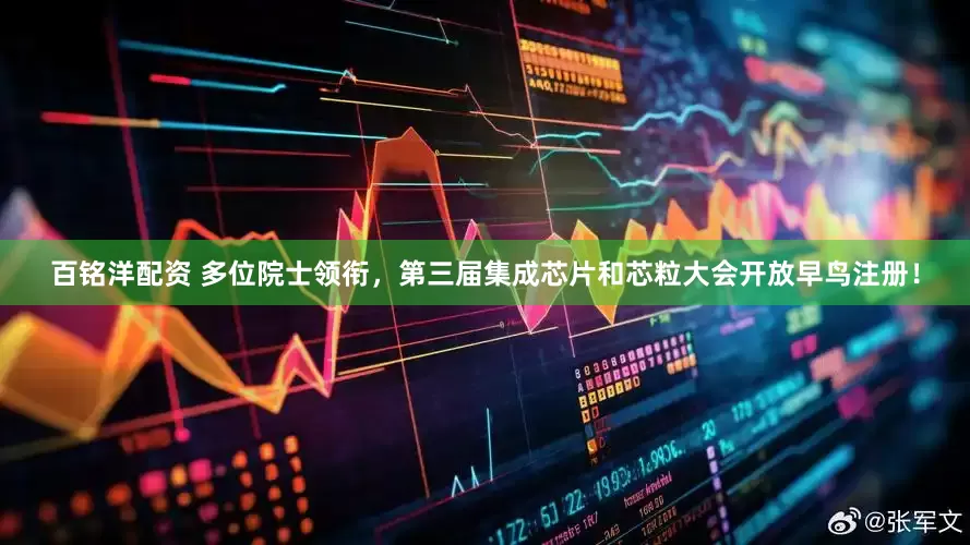 百铭洋配资 多位院士领衔，第三届集成芯片和芯粒大会开放早鸟注册！
