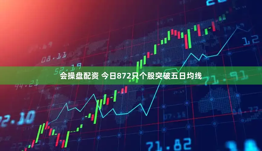 会操盘配资 今日872只个股突破五日均线