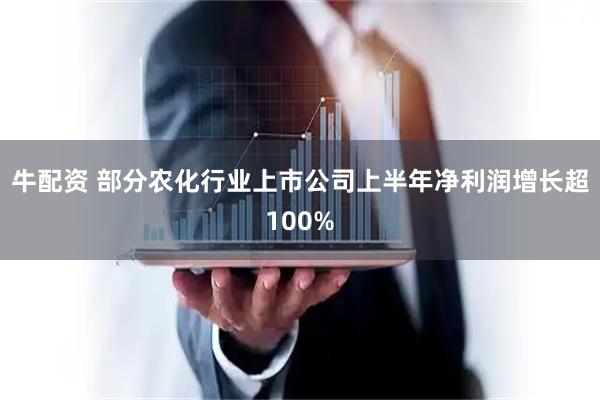 牛配资 部分农化行业上市公司上半年净利润增长超100%