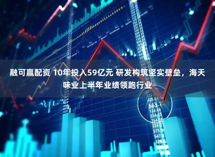 融可赢配资 10年投入59亿元 研发构筑坚实壁垒，海天味业上半年业绩领跑行业