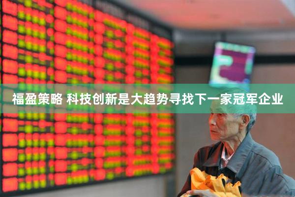 福盈策略 科技创新是大趋势寻找下一家冠军企业