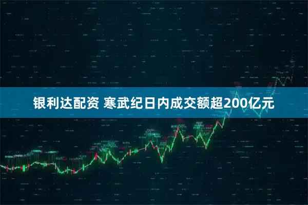 银利达配资 寒武纪日内成交额超200亿元