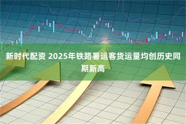 新时代配资 2025年铁路暑运客货运量均创历史同期新高