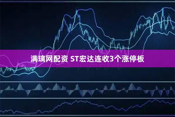 满璃网配资 ST宏达连收3个涨停板