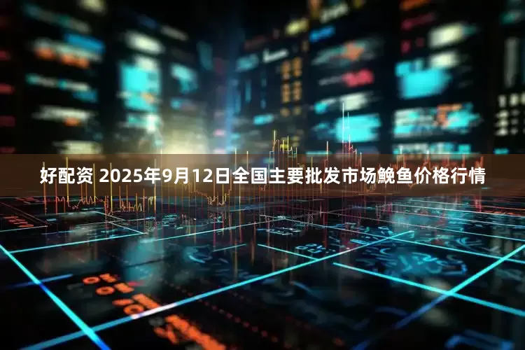 好配资 2025年9月12日全国主要批发市场鮸鱼价格行情