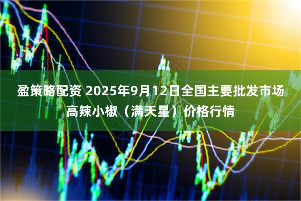 盈策略配资 2025年9月12日全国主要批发市场高辣小椒（满天星）价格行情