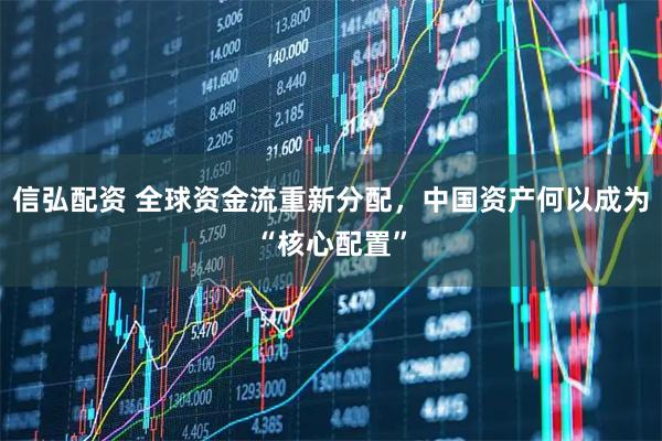信弘配资 全球资金流重新分配，中国资产何以成为“核心配置”