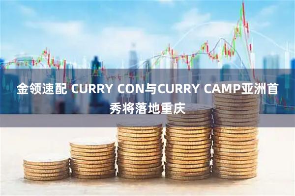 金领速配 CURRY CON与CURRY CAMP亚洲首秀将落地重庆
