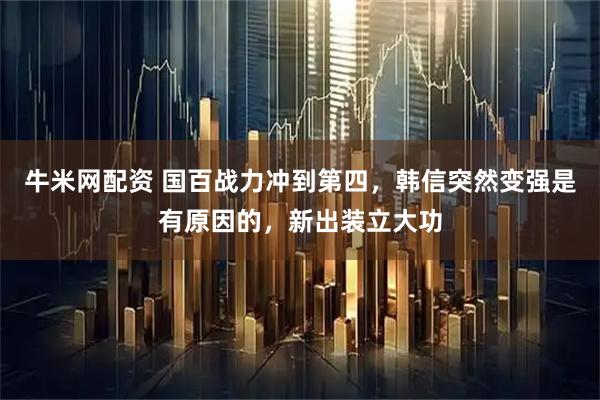 牛米网配资 国百战力冲到第四，韩信突然变强是有原因的，新出装立大功
