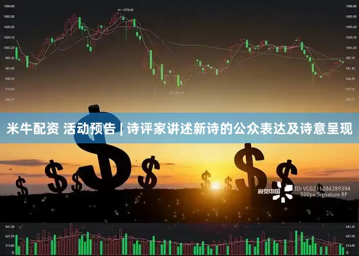 米牛配资 活动预告 | 诗评家讲述新诗的公众表达及诗意呈现