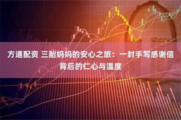 方道配资 三胎妈妈的安心之旅：一封手写感谢信背后的仁心与温度