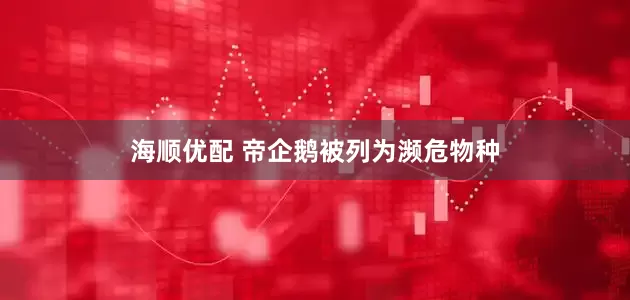 海顺优配 帝企鹅被列为濒危物种