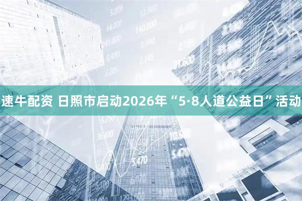 速牛配资 日照市启动2026年“5·8人道公益日”活动
